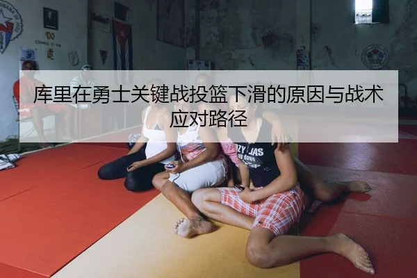库里在勇士关键战投篮下滑的原因与战术应对路径