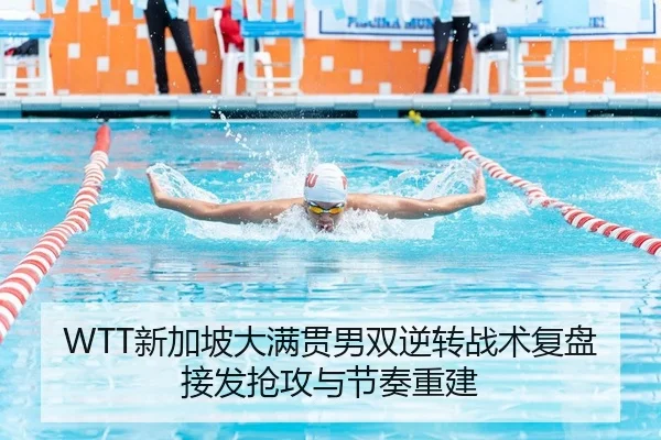 WTT新加坡大满贯男双逆转战术复盘接发抢攻与节奏重建