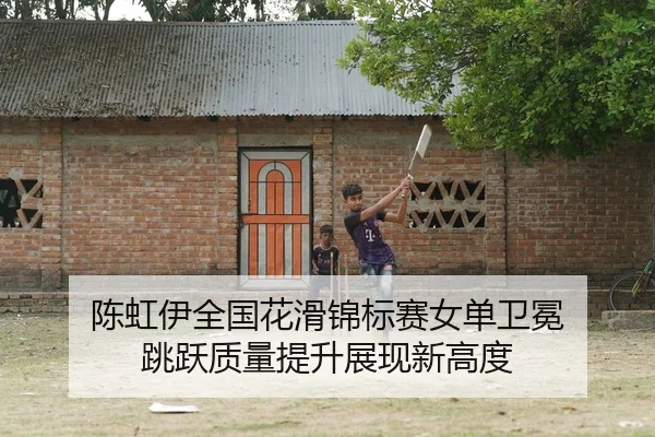 陈虹伊全国花滑锦标赛女单卫冕 跳跃质量提升展现新高度